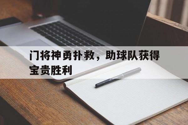 乐竞体育官网-包含门将神勇扑救，助球队获得宝贵胜利的词条